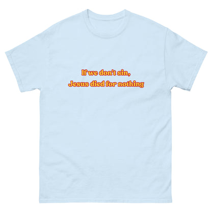 If we don't sin, Jesus died for nothing T-Shirt