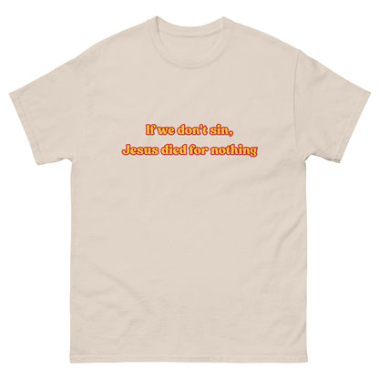 If we don't sin, Jesus died for nothing T-Shirt