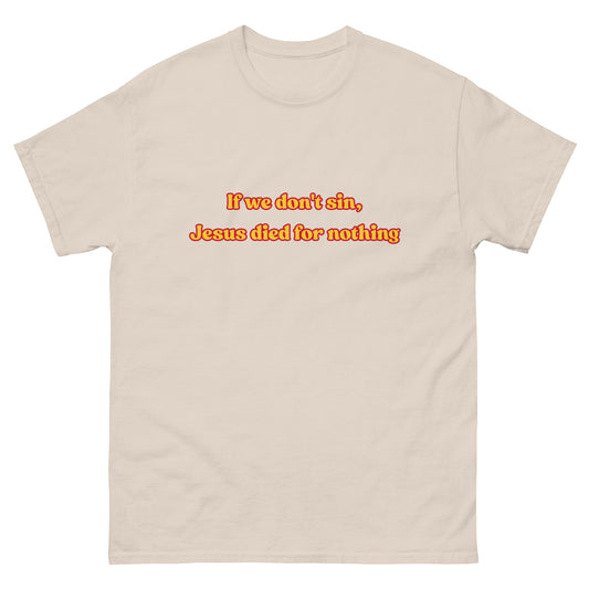 If we don't sin, Jesus died for nothing T-Shirt