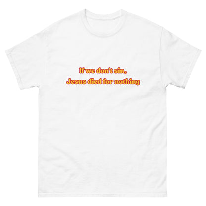 If we don't sin, Jesus died for nothing T-Shirt