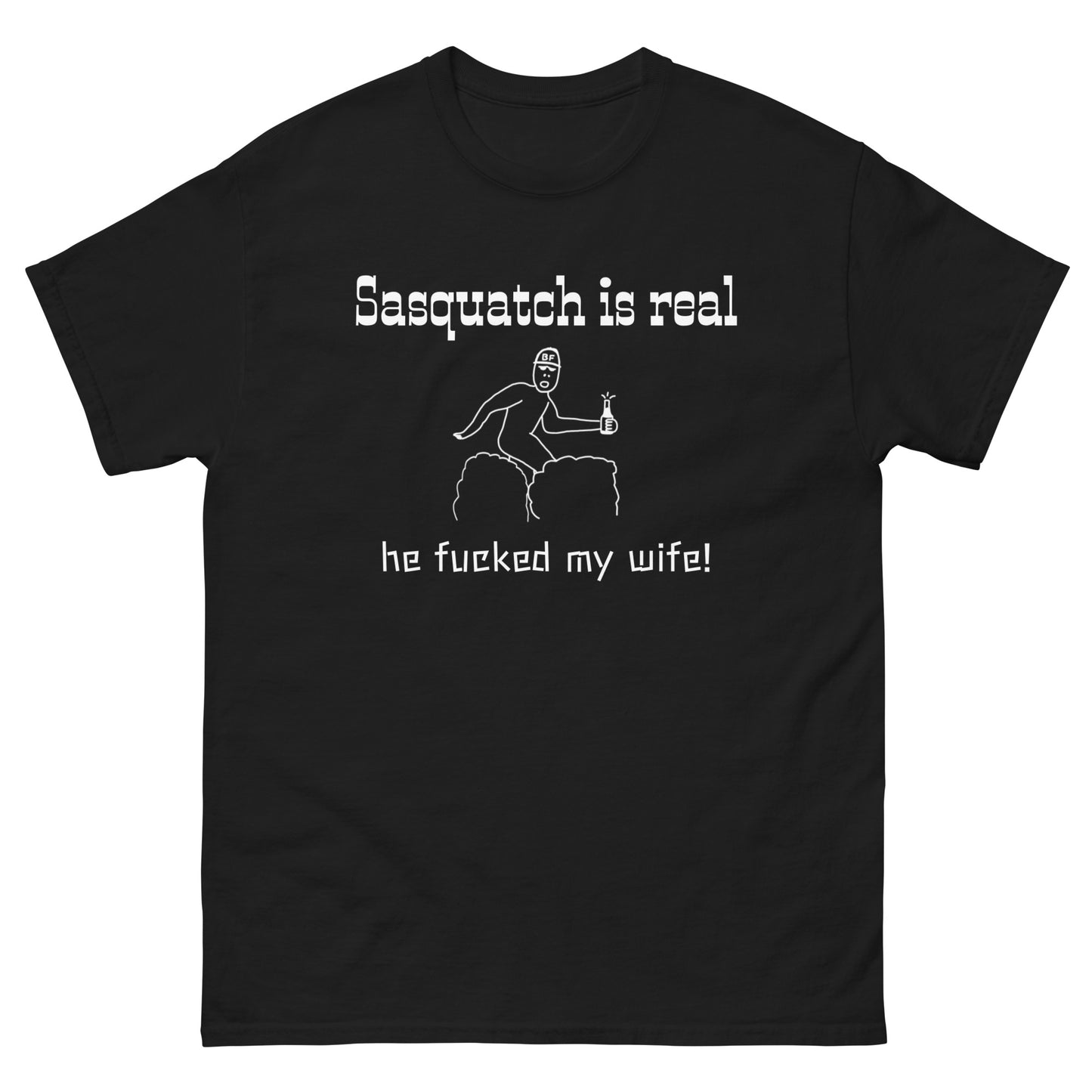 Sasquatch is real, he fucked my wife! T-Shirt