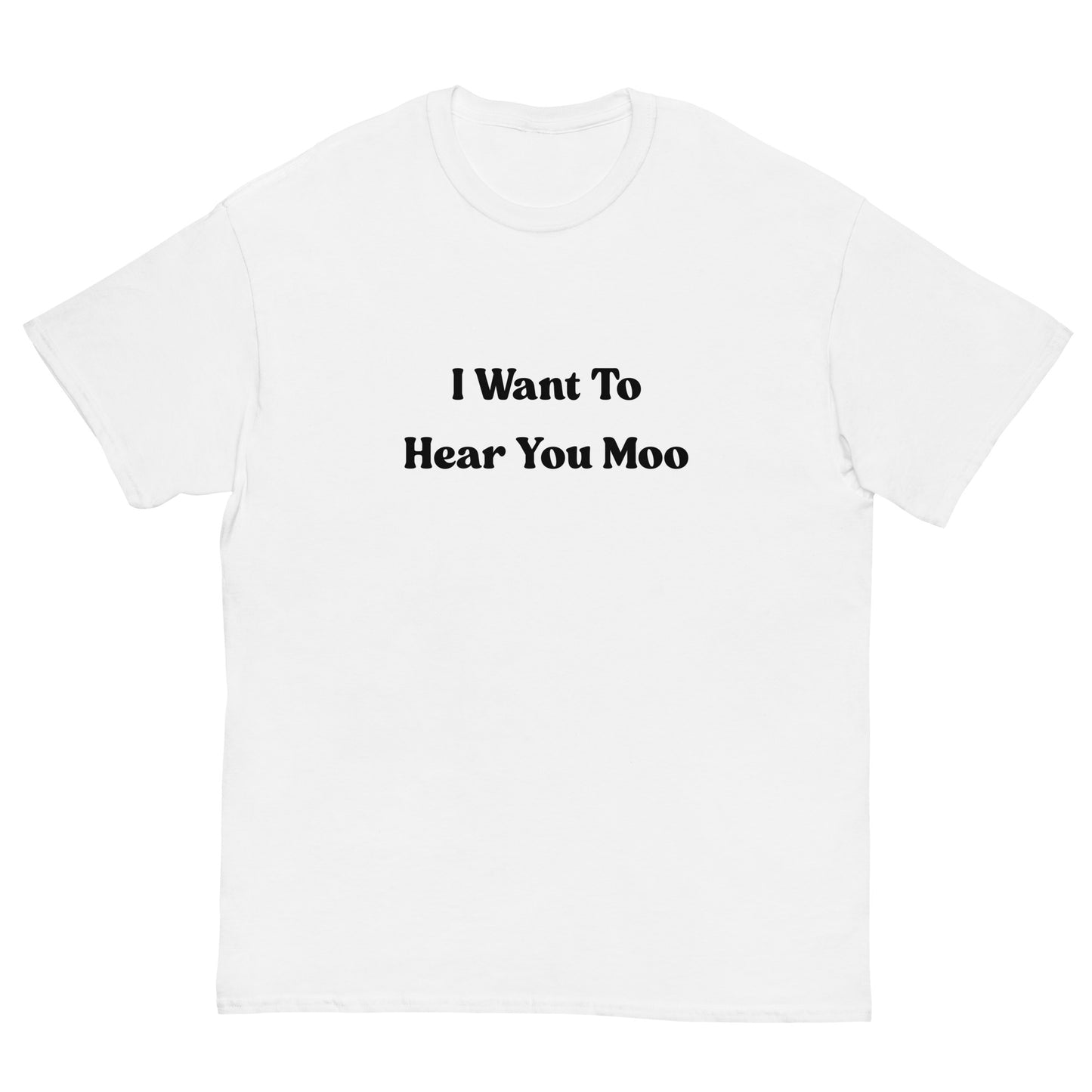 I Want To Hear You Moo T-Shirt